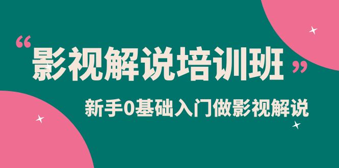 影视解说实战培训班，新手0基础入门做影视解说（10节视频课）-久创网