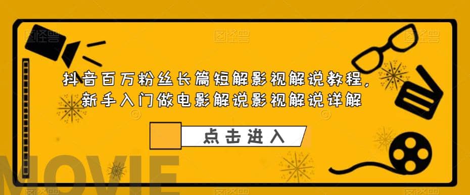 抖音百万粉丝长篇短解影视解说教程，新手入门做电影解说影视解说（8节课）-久创网