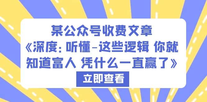 某公众号收费文章《深度：听懂-这些逻辑 你就知道富人 凭什么一直赢了》-久创网