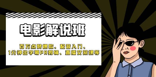 《电影解说班》百万点赞爆款、配音入门、1分钟出字幕PR剪辑、直播文案课等-久创网