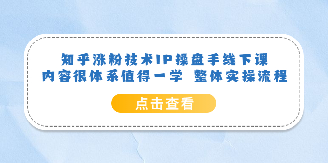 知乎涨粉技术IP操盘手线下课，内容很体系值得一学 整体实操流程-久创网