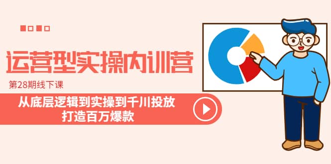 运营型实操内训营-第28期线下课 从底层逻辑到实操到千川投放 打造百万爆款-久创网