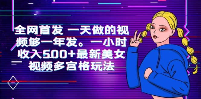 全网首发 一天做的视频够一年发。一小时收入500 最新美女视频多宫格玩法-久创网