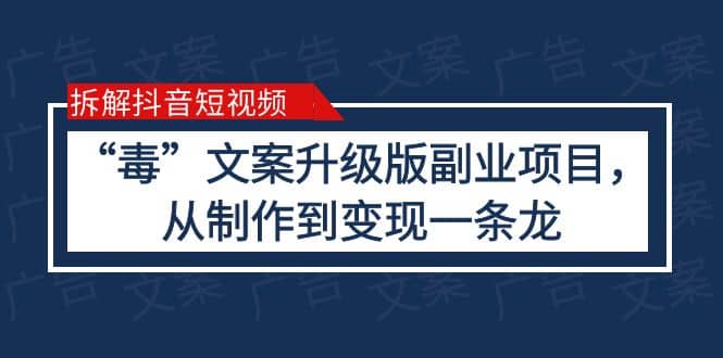 拆解抖音短视频：“毒”文案升级版副业项目，从制作到变现（教程 素材）-久创网