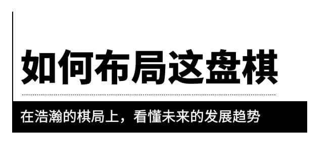 某公众号付费文章《如何布局这盘棋》在浩瀚的棋局上，看懂未来的发展趋势-久创网