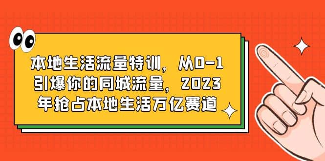 本地生活流量特训，从0-1引爆你的同城流量，2023年抢占本地生活万亿赛道-久创网