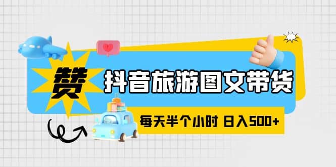 抖音旅游图文带货，零门槛，操作简单，每天半个小时，日入500-久创网