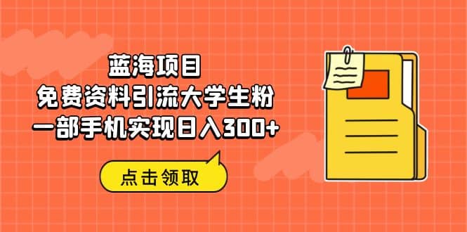 蓝海项目，免费资料引流大学生粉一部手机实现日入300-久创网