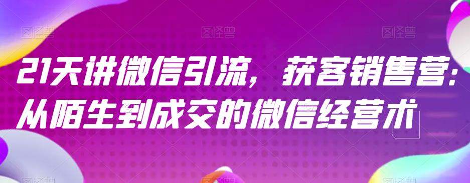 21天讲微信引流获客销售营，从陌生到成交的微信经营术-久创网