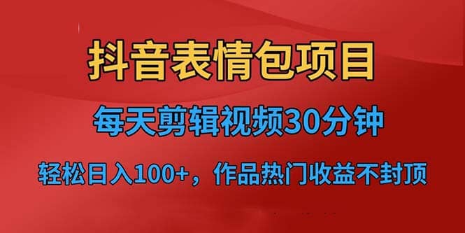 抖音表情包项目，每天剪辑表情包上传短视频平台，日入3位数 已实操跑通-久创网