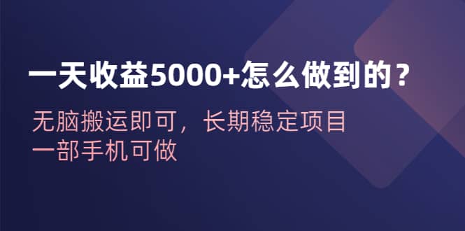 一天收益5000 怎么做到的？无脑搬运即可，长期稳定项目，一部手机可做-久创网