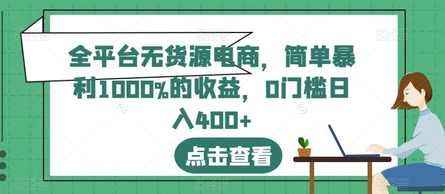 全平台无货源电商，简单暴利1000%的收益，0门槛日入400 【揭秘】-久创网