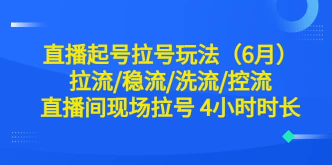 直播起号拉号玩法（6月）拉流/稳流/洗流/控流 直播间现场拉号 4小时时长-久创网