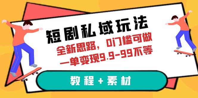 短剧私域玩法，全新思路，0门槛可做，一单变现9.9-99不等（教程 素材）-久创网