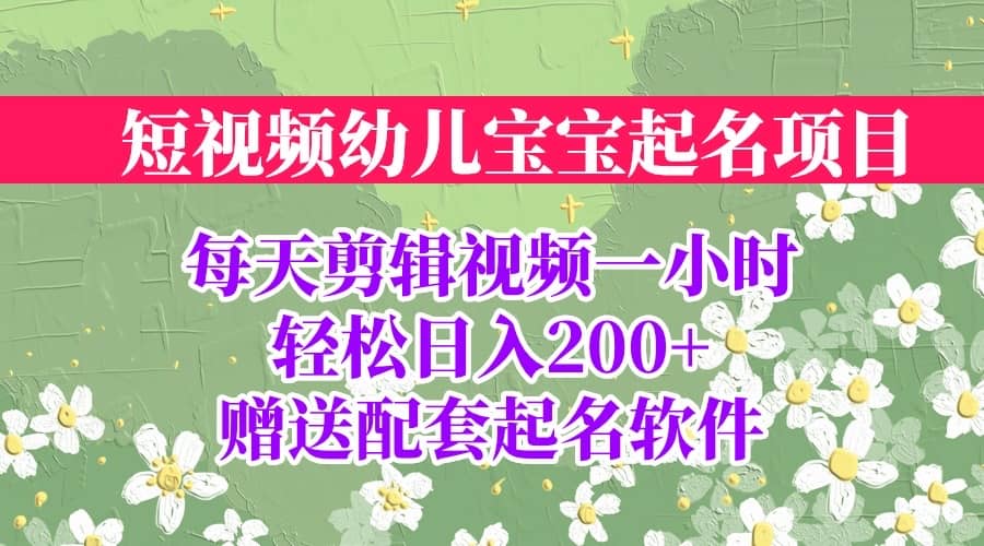 短视频幼儿宝宝起名项目，全程投屏实操，赠送配套软件-久创网