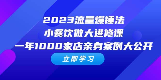 2023流量 爆锤法，小餐饮做大进修课，一年1000家店亲身案例大公开-久创网