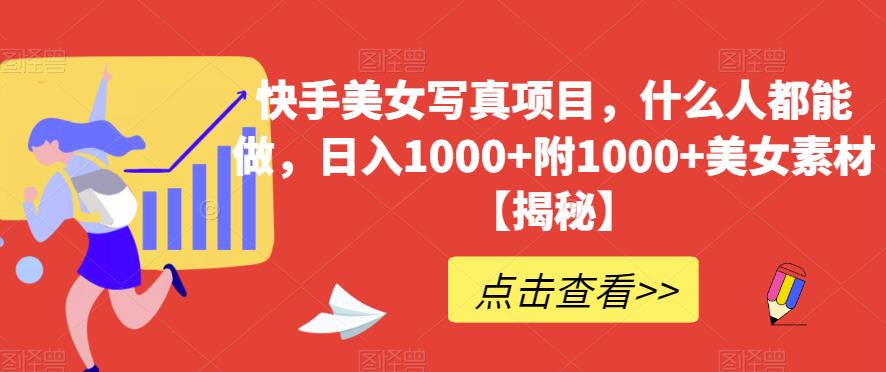 快手美女写真项目，什么人都能做，日入1000 附1000 美女素材【揭秘】-久创网