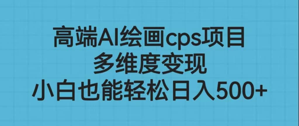 高端AI绘画cps项目，多维度变现，小白也能轻松日入500-久创网