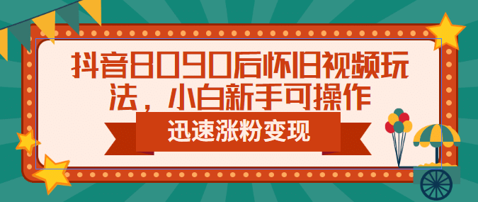 抖音8090后怀旧视频玩法，小白新手可操作，迅速涨粉变现（教程 素材）-久创网