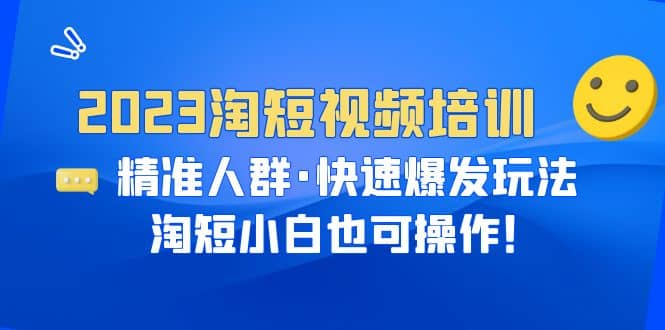 2023淘短视频培训：精准人群·快速爆发玩法，淘短小白也可操作-久创网