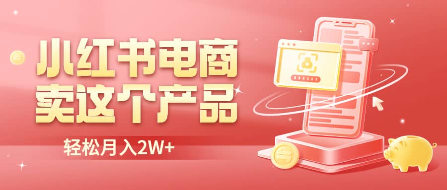 小红书无货源电商0门槛开店，卖这个品轻松实现月入2W-久创网