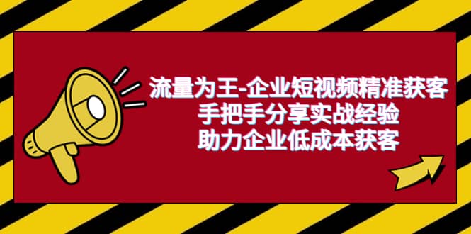 流量为王-企业 短视频精准获客，手把手分享实战经验，助力企业低成本获客-久创网