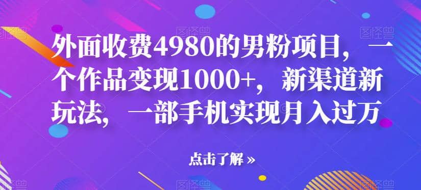 外面收费4980的男粉项目，一个作品变现1000 ，新渠道新玩法，一部手机实现月入过万【揭秘】-久创网