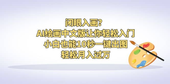 闭眼入画？AI绘画中文版让你轻松入门！小白也能10秒一键出图，轻松月入过万-久创网