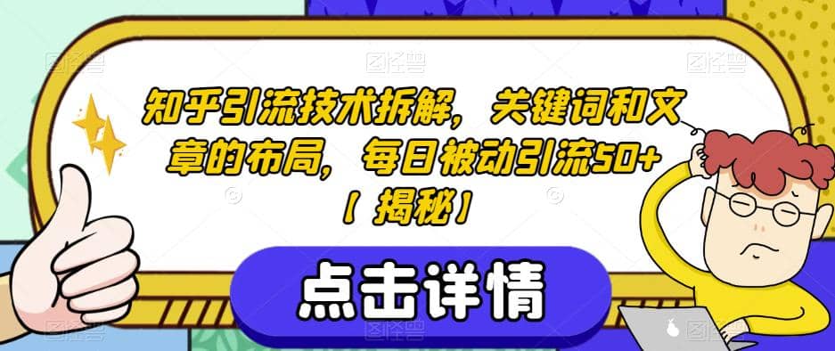 知乎引流技术拆解，关键词和文章的布局，每日被动引流50 【揭秘】-久创网