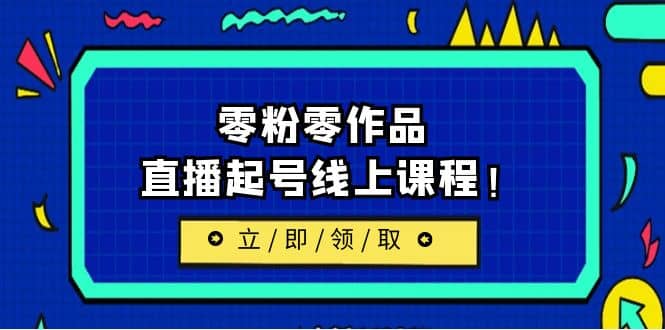 2023/7月最新线上课：更新两节，零粉零作品，直播起号线上课程-久创网