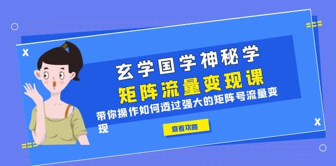 玄学国学神秘学矩阵·流量变现课，带你操作如何透过强大的矩阵号流量变现-久创网