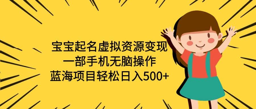 宝宝起名虚拟资源变现，一部手机无脑操作，蓝海项目轻松日入500 （附软件）-久创网