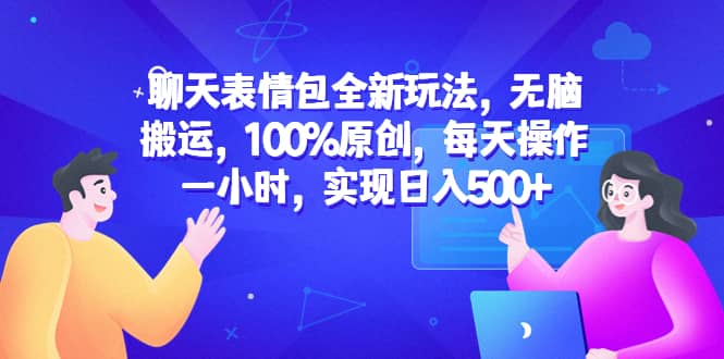 聊天表情包全新玩法，无脑搬运，100%原创，每天操作一小时，实现日入500-久创网