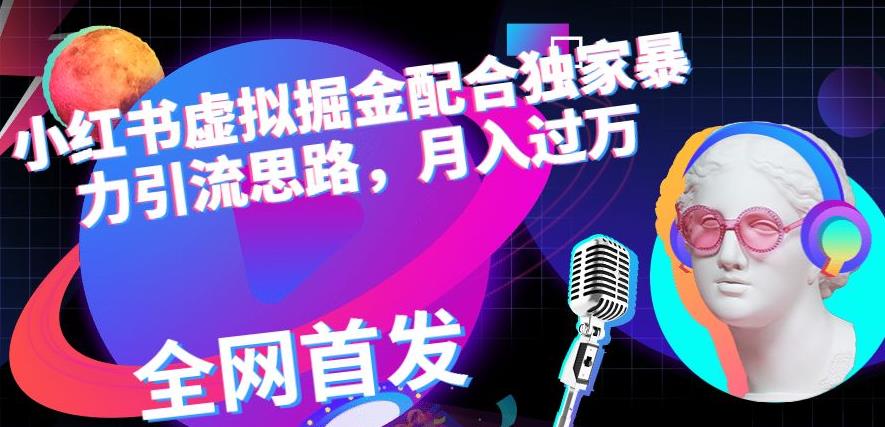 小红书虚拟掘金配合独家首发暴力引流思路，月入过万【揭秘】-久创网