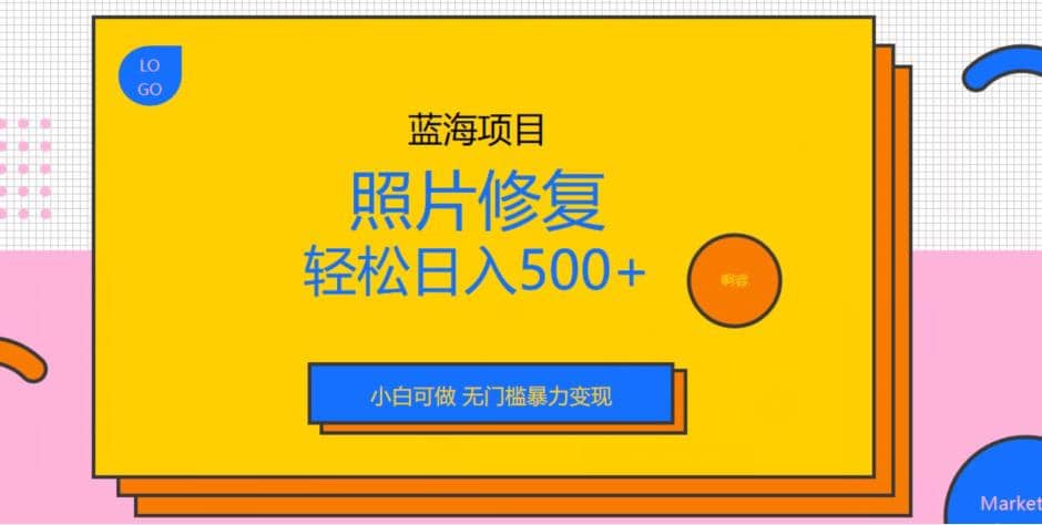 蓝海项目照片修复，轻松日入500 ，小白可做无门槛暴力变现【揭秘】-久创网