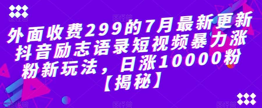 外面收费299的7月最新更新抖音励志语录短视频暴力涨粉新玩法，日涨10000粉【揭秘】-久创网