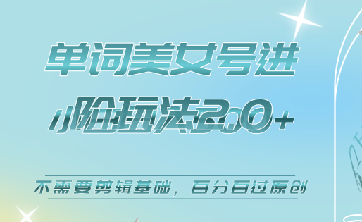 美女单词号进阶玩法2.0，小白日收益500 ，不需要剪辑基础，百分百过原创-久创网