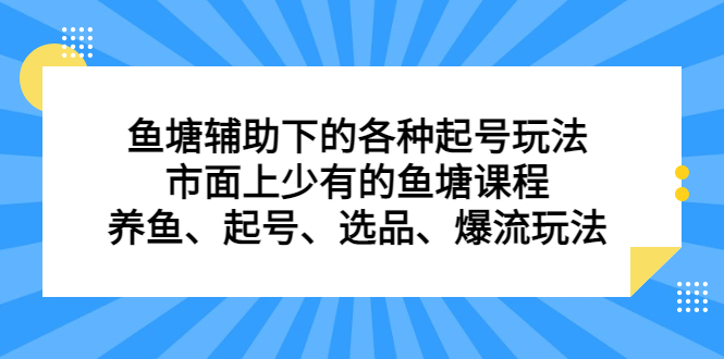 鱼塘辅助下的各种起号玩法，市面上少有的鱼塘课程，养鱼、起号、选品、爆流玩法-久创网