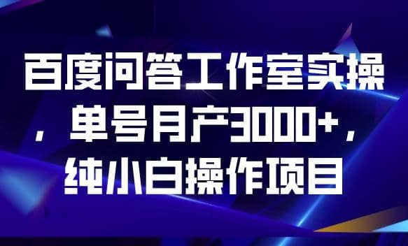 百度问答工作室实操，单号月产3000 ，纯小白操作项目【揭秘】-久创网