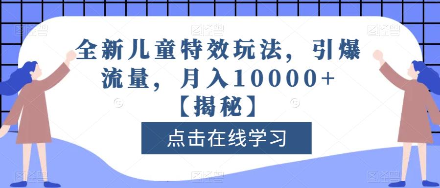 全新儿童特效玩法，引爆流量，月入10000 【揭秘】-久创网