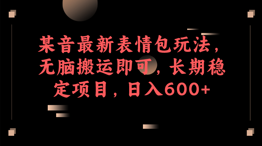 某音最新表情包玩法，无脑搬运即可，长期稳定项目，日入600-久创网