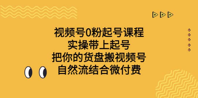 视频号0粉起号课程 实操带上起号 把你的货盘搬视频号 自然流结合微付费-久创网