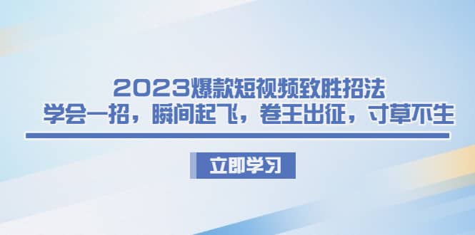 2023爆款短视频致胜招法，学会一招，瞬间起飞，卷王出征，寸草不生-久创网