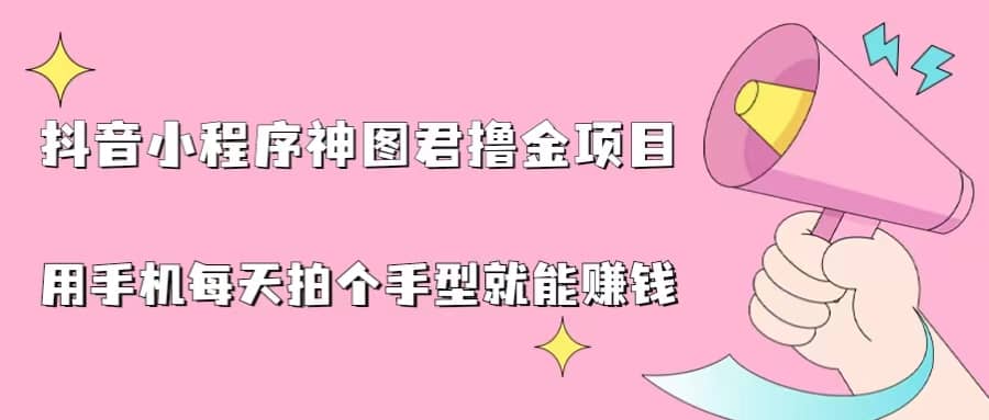 抖音小程序神图君撸金项目，用手机每天拍个手型挂载一下小程序就能赚钱-久创网