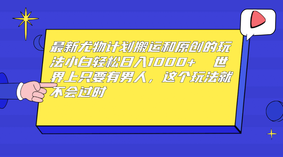 最新尤物计划搬运和原创玩法：小白日入1000  世上只要有男人，玩法就不过时-久创网