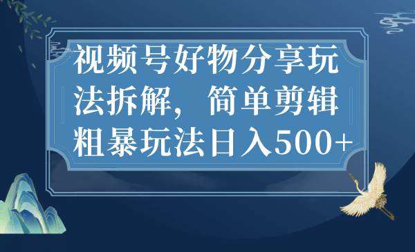 视频号好物分享玩法拆解，简单剪辑粗暴玩法日入500-久创网