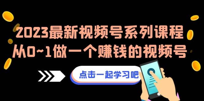 2023最新视频号系列课程，从0~1做一个赚钱的视频号（8节视频课）-久创网