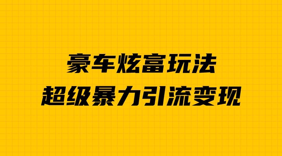 豪车炫富独家玩法，暴力引流多重变现，手把手教学-久创网