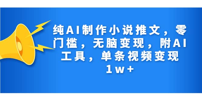 纯AI制作小说推文，零门槛，无脑变现，附AI工具，单条视频变现1w-久创网