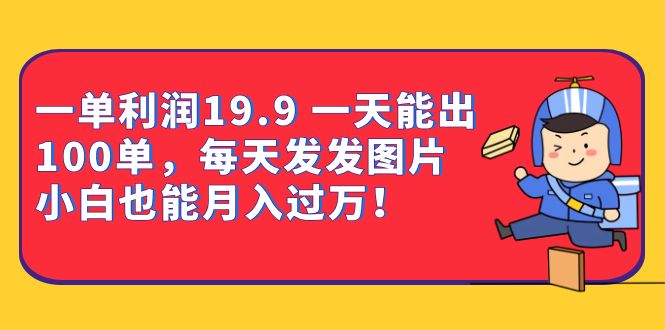 一单利润19.9 一天能出100单，每天发发图片 小白也能月入过万（教程 资料）-久创网